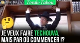 Torah-Tabou : "Je veux faire Téchouva, mais par où commencer !?"