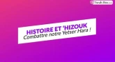 Histoire et 'Hizouk : Combattre notre Yétser Hara' !