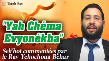 Seli'hot commenté par le Rav Yehochoua Behar : "Yah Chéma Evyonékha"