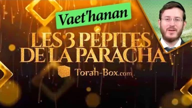 Les 3 Pépites de la Paracha Vaet'hanane