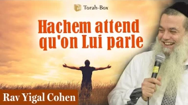 Hachem attend juste qu'on Lui parle