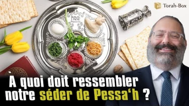 A quoi doit ressembler notre Séder de Pessa'h