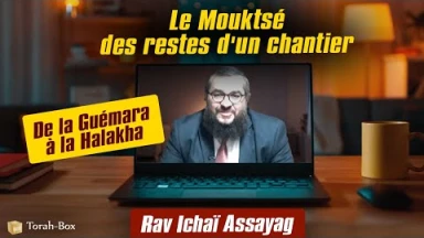 De la Guémara à la Halakha : Le Mouktsé des restes d'un chantier