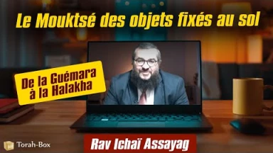 De la Guémara à la Halakha : Le Mouktsé des objets fixés au sol