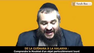 De la Guémara à la Halakha - Comprendre le Mouktsé d'un objet particulièrement lourd