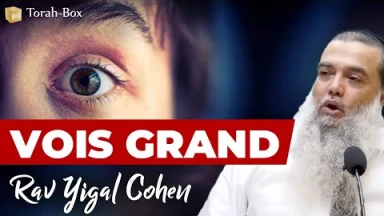 Vois grand ! (Rav Yigal Cohen)