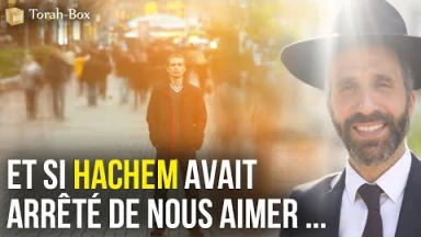 Et si Hachem avait arrêté de nous aimer...