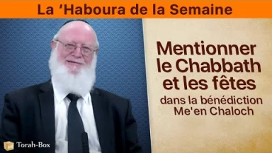La ‘Haboura de la Semaine : Mentionner le Chabbath et les fêtes dans la bénédiction Me'en Chaloch