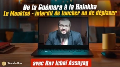 De la Guémara à la Halakha : Le Mouktsé - interdit de toucher ou de déplacer