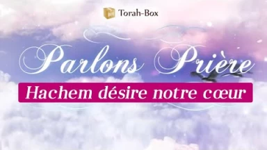 Parlons Prière - Hachem désire notre cœur