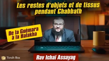 De la Guémara à la Halakha : Les restes d'objets et de tissus pendant Chabbath