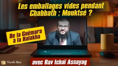 De la Guémara à la Halakha - Les emballages vides pendant Chabbath - Mouktsé