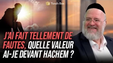 J'ai fait tellement de fautes, quelle valeur ai-je devant Hachem ?