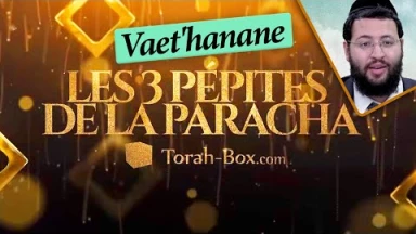 Les 3 Pépites de la Paracha Vaét'hanan